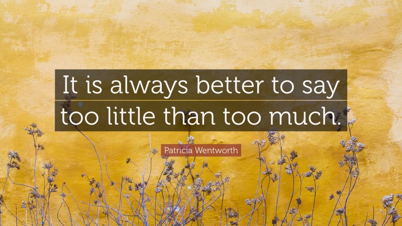 Patricia Wentworth Quote: “It is always better to say too little than too much.”