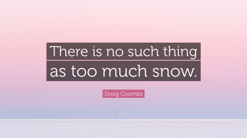 Doug Coombs Quote: “There is no such thing as too much snow.”
