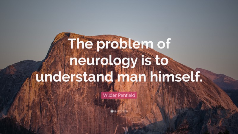 Wilder Penfield Quote: “The problem of neurology is to understand man himself.”