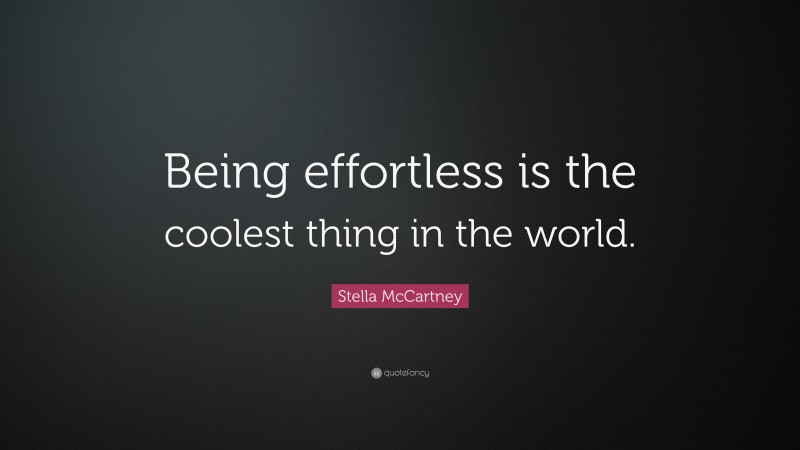 Stella McCartney Quote: “Being effortless is the coolest thing in the world.”