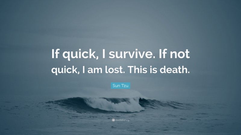 Sun Tzu Quote: “If quick, I survive. If not quick, I am lost. This is death.”