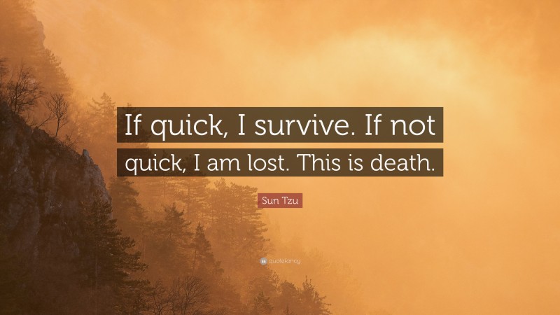 Sun Tzu Quote: “If quick, I survive. If not quick, I am lost. This is death.”