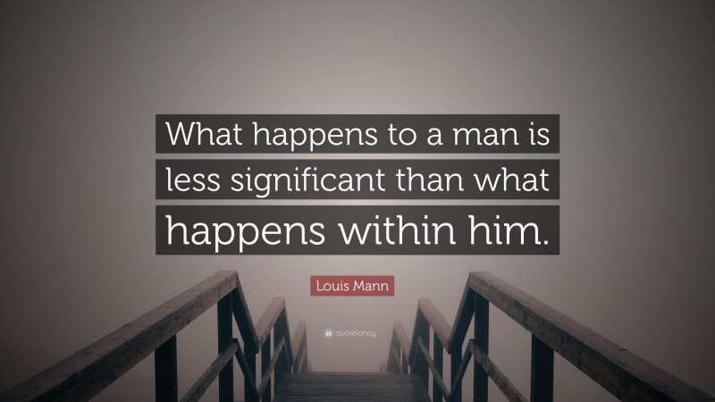Louis Mann Quote: “What happens to a man is less significant than what happens within him.”