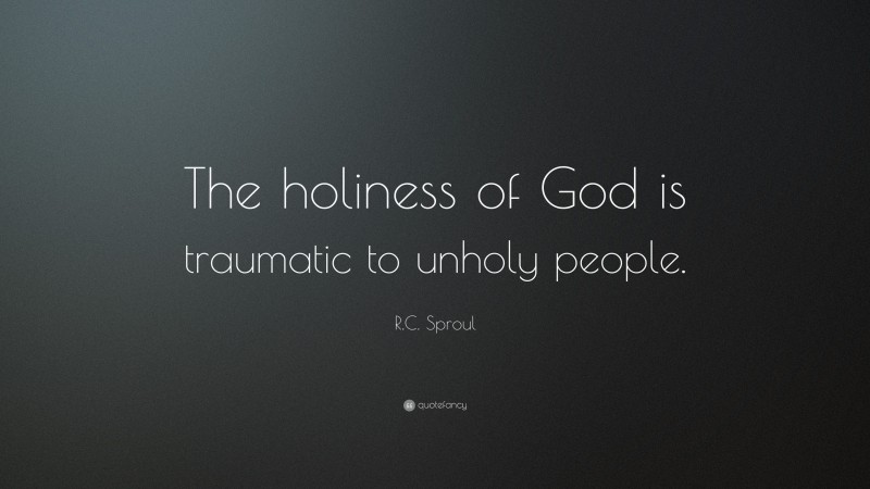 R.C. Sproul Quote: “The holiness of God is traumatic to unholy people.”