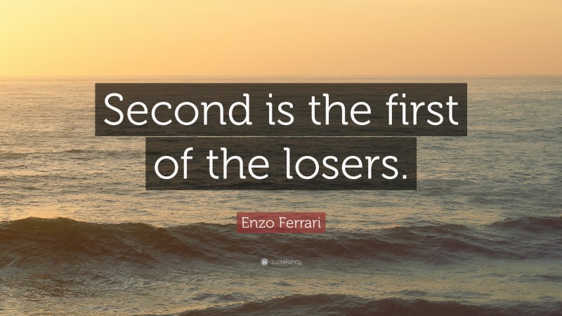 Enzo Ferrari Quote: “Second is the first of the losers.”