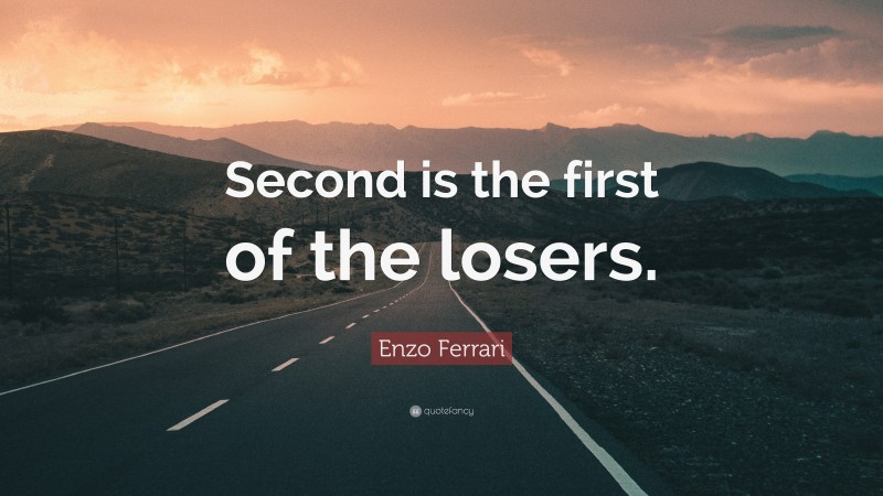 Enzo Ferrari Quote: “Second is the first of the losers.”