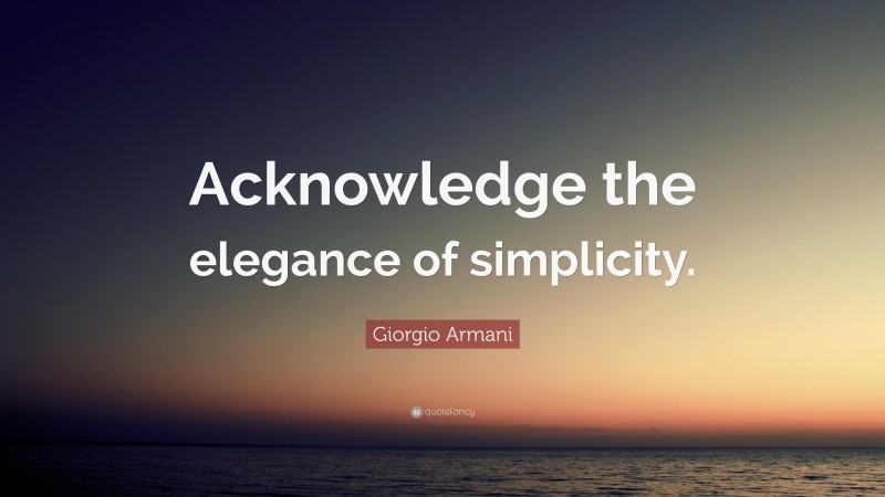 Giorgio Armani Quote: “Acknowledge the elegance of simplicity.”