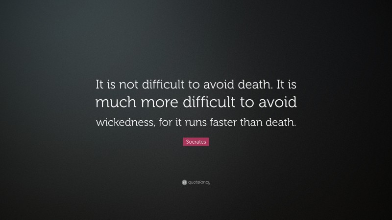 Socrates Quote: “It is not difficult to avoid death. It is much more difficult to avoid wickedness, for it runs faster than death.”