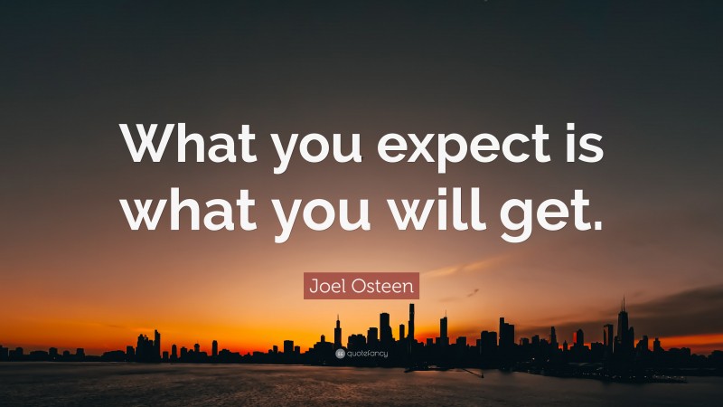 Joel Osteen Quote: “What you expect is what you will get.”