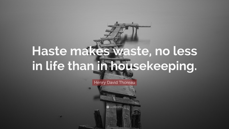 Henry David Thoreau Quote: “Haste makes waste, no less in life than in housekeeping.”