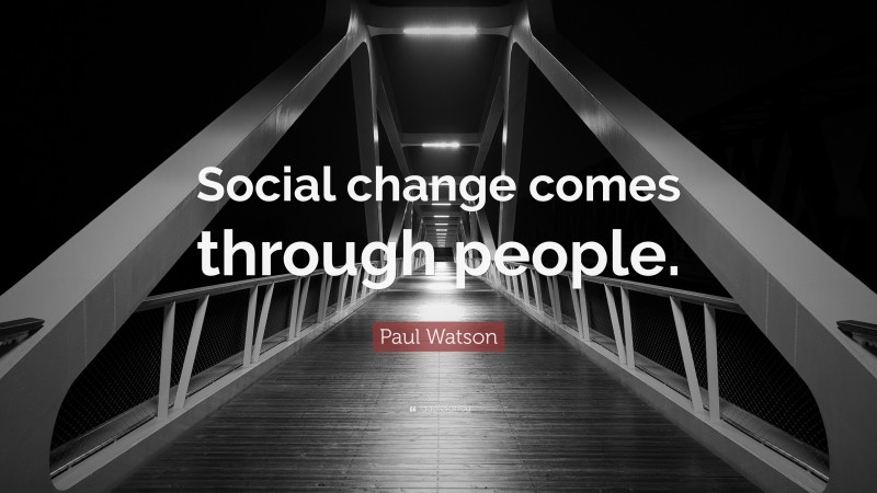 Paul Watson Quote: “Social change comes through people.”