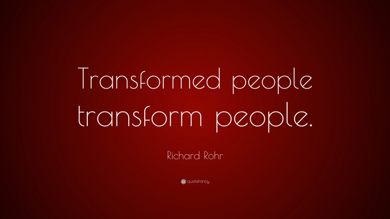 Richard Rohr Quote: “Transformed people transform people.”