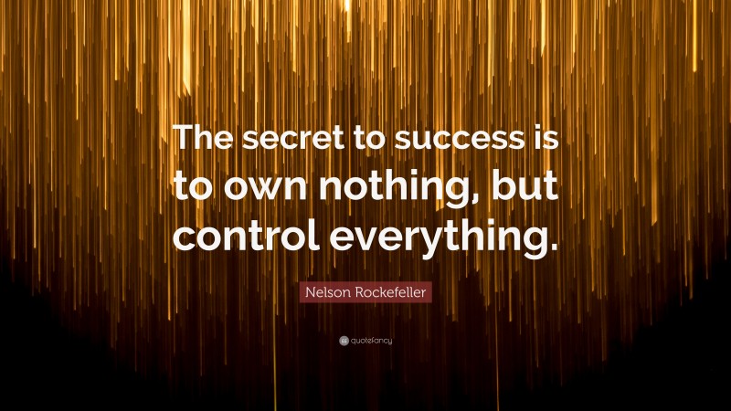 Nelson Rockefeller Quote: “The secret to success is to own nothing, but control everything.”