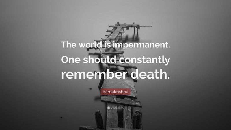 Ramakrishna Quote: “The world is impermanent. One should constantly remember death.”