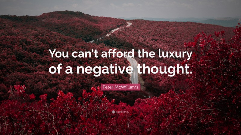 Peter McWilliams Quote: “You can’t afford the luxury of a negative thought.”