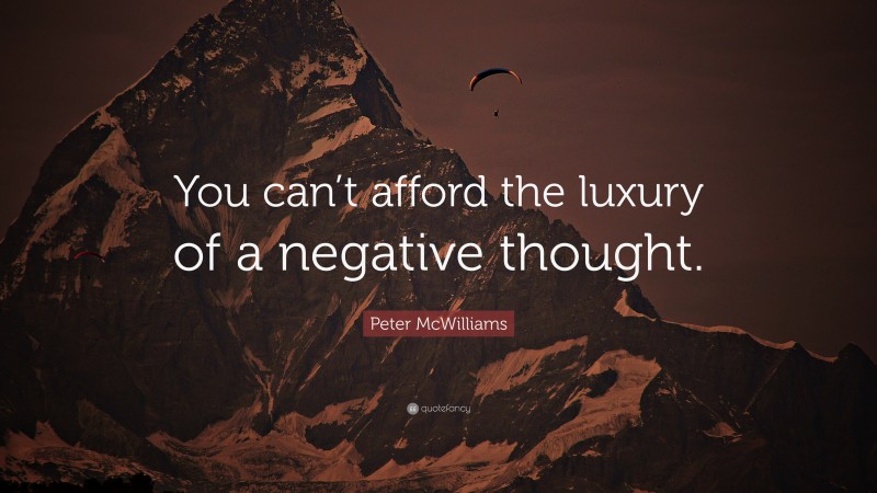 Peter McWilliams Quote: “You can’t afford the luxury of a negative thought.”