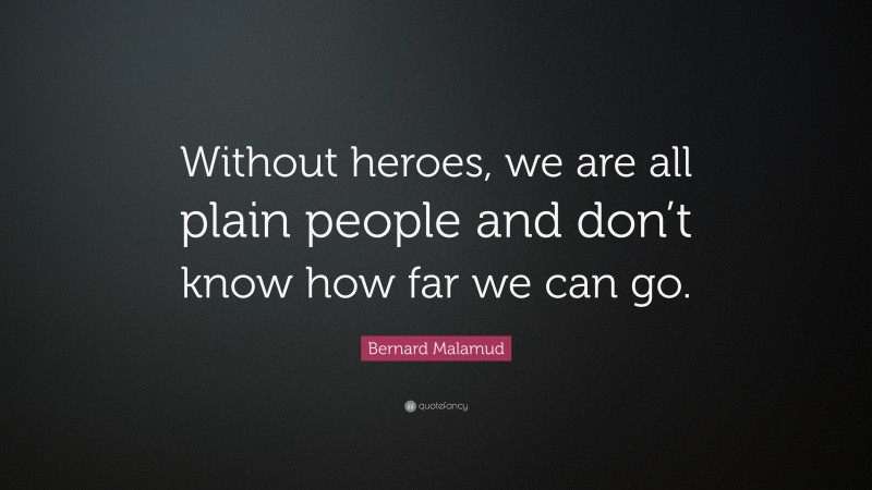Bernard Malamud Quote: “Without heroes, we are all plain people and don’t know how far we can go.”