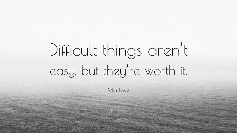 Mia Love Quote: “Difficult things aren’t easy, but they’re worth it.”