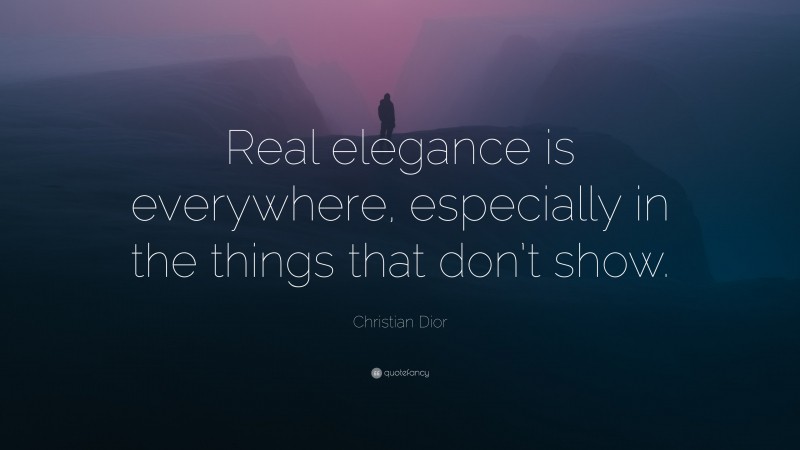 Christian Dior Quote: “Real elegance is everywhere, especially in the things that don’t show.”