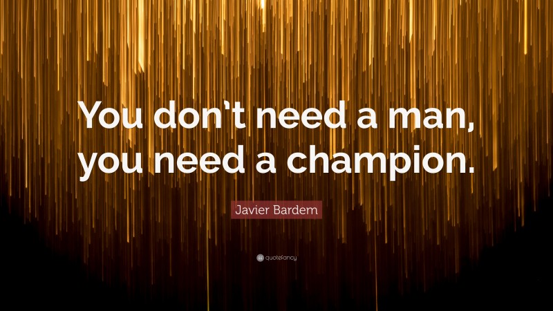 Javier Bardem Quote: “You don’t need a man, you need a champion.”