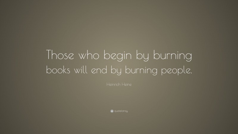 Heinrich Heine Quote: “Those who begin by burning books will end by burning people.”