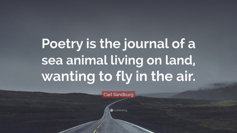 Carl Sandburg Quote: “Poetry is the journal of a sea animal living on land, wanting to fly in the air.”