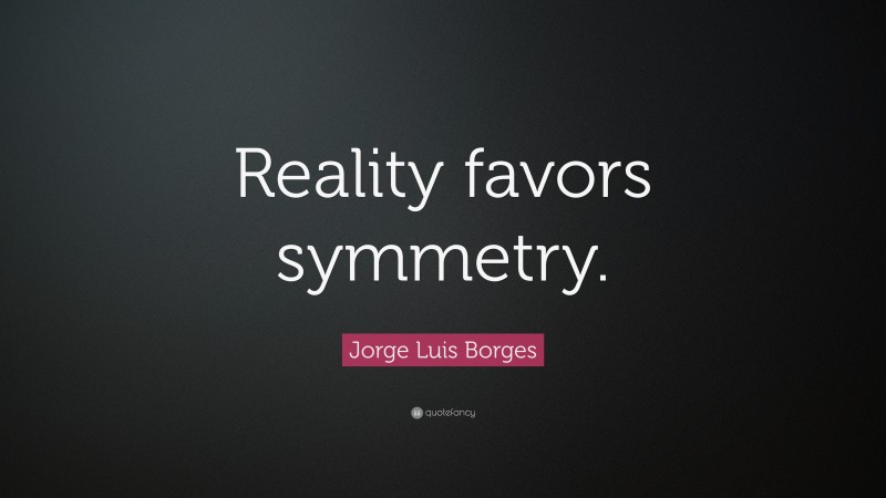 Jorge Luis Borges Quote: “Reality favors symmetry.”