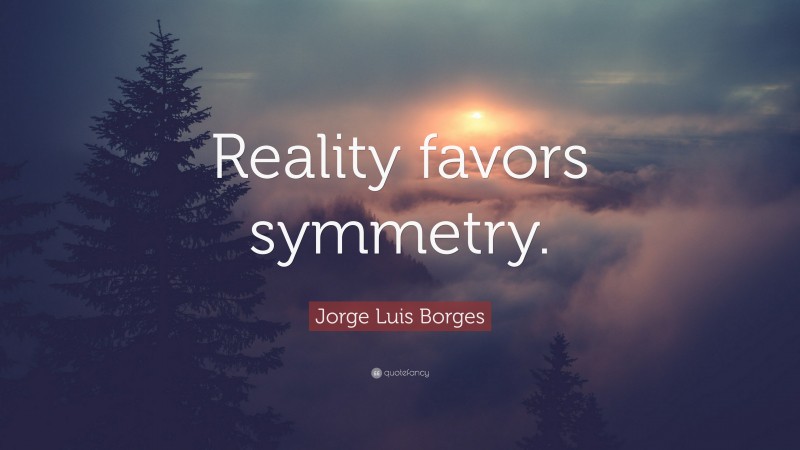 Jorge Luis Borges Quote: “Reality favors symmetry.”