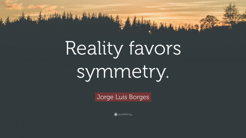 Jorge Luis Borges Quote: “Reality favors symmetry.”