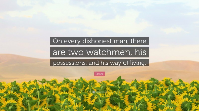Umar Quote: “On every dishonest man, there are two watchmen, his possessions, and his way of living.”