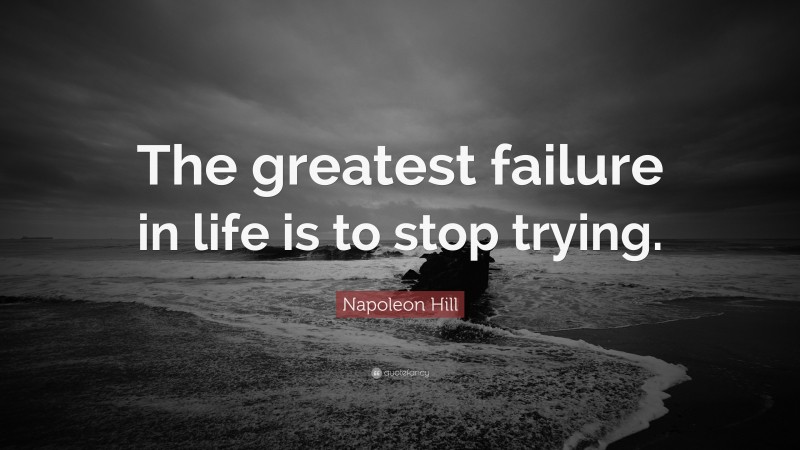 Napoleon Hill Quote: “The greatest failure in life is to stop trying.”