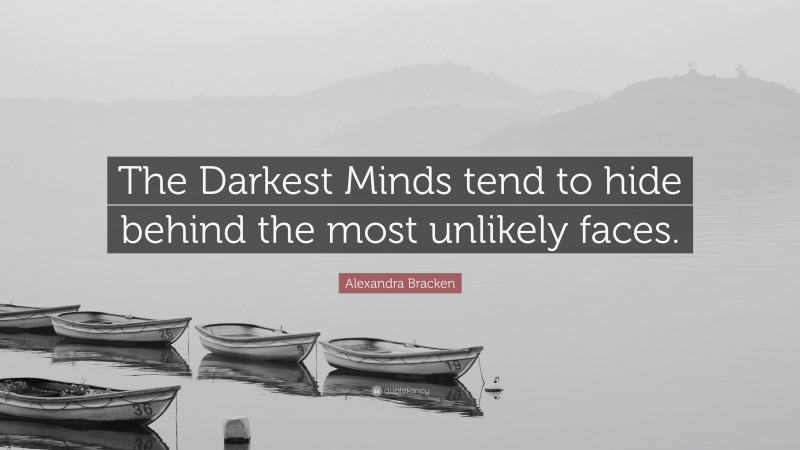 Alexandra Bracken Quote: “The Darkest Minds tend to hide behind the most unlikely faces.”