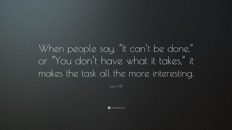 Lynn Hill Quote: “When people say, “It can’t be done,” or “You don’t have what it takes,” it makes the task all the more interesting.”