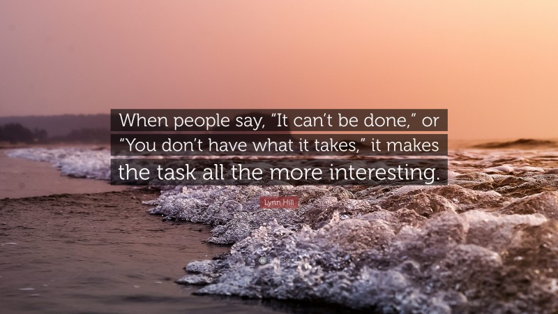 Lynn Hill Quote: “When people say, “It can’t be done,” or “You don’t have what it takes,” it makes the task all the more interesting.”