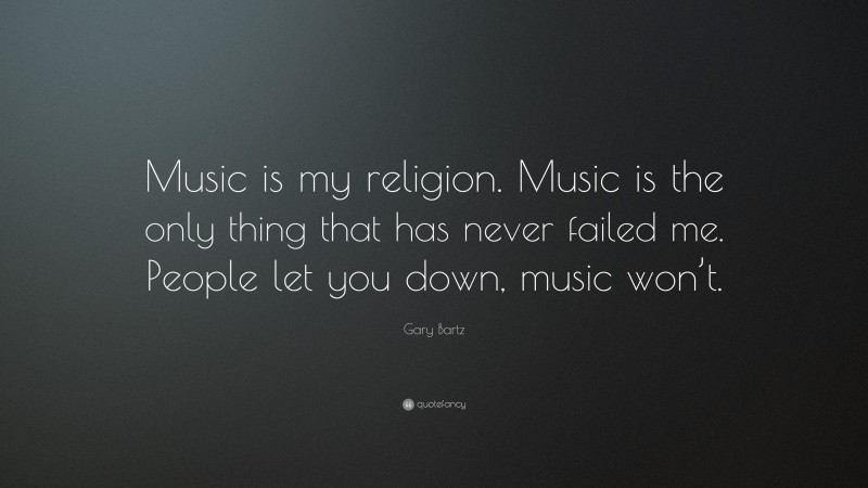 Gary Bartz Quote: “Music is my religion. Music is the only thing that has never failed me. People let you down, music won’t.”