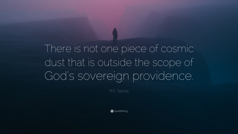 R.C. Sproul Quote: “There is not one piece of cosmic dust that is outside the scope of God’s sovereign providence.”
