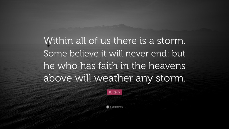 R. Kelly Quote: “Within all of us there is a storm. Some believe it will never end: but he who has faith in the heavens above will weather any storm.”