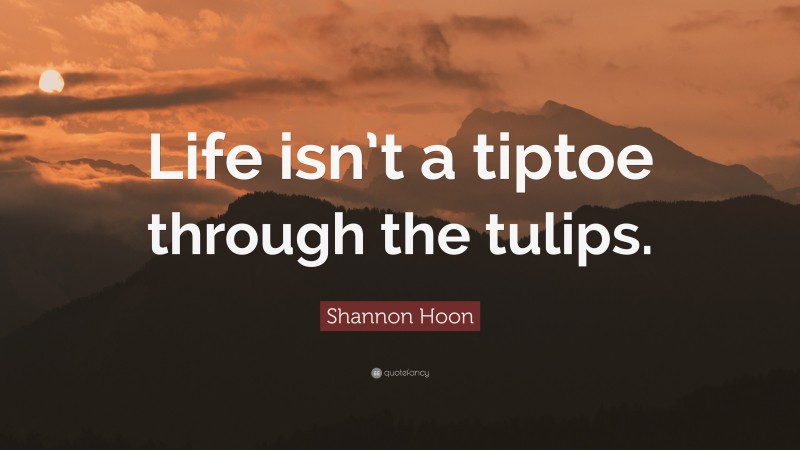 Shannon Hoon Quote: “Life isn’t a tiptoe through the tulips.”