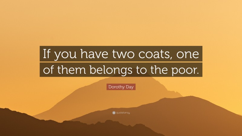 Dorothy Day Quote: “If you have two coats, one of them belongs to the poor.”