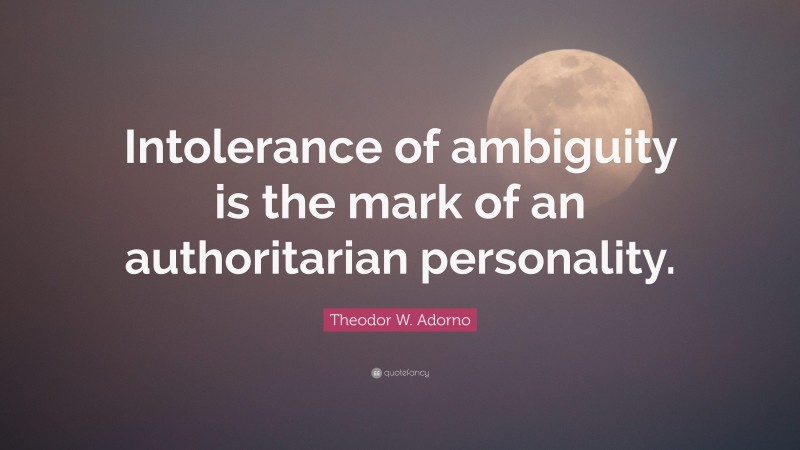 Theodor W. Adorno Quote: “Intolerance of ambiguity is the mark of an authoritarian personality.”