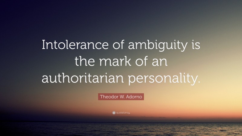 Theodor W. Adorno Quote: “Intolerance of ambiguity is the mark of an authoritarian personality.”