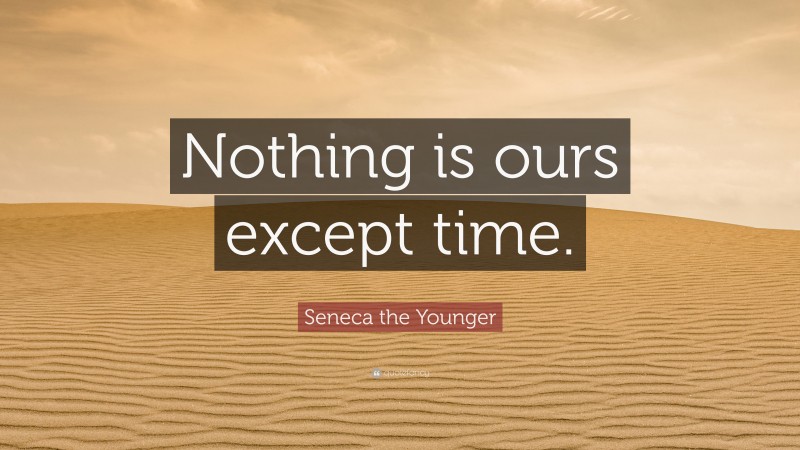 Seneca the Younger Quote: “Nothing is ours except time.”