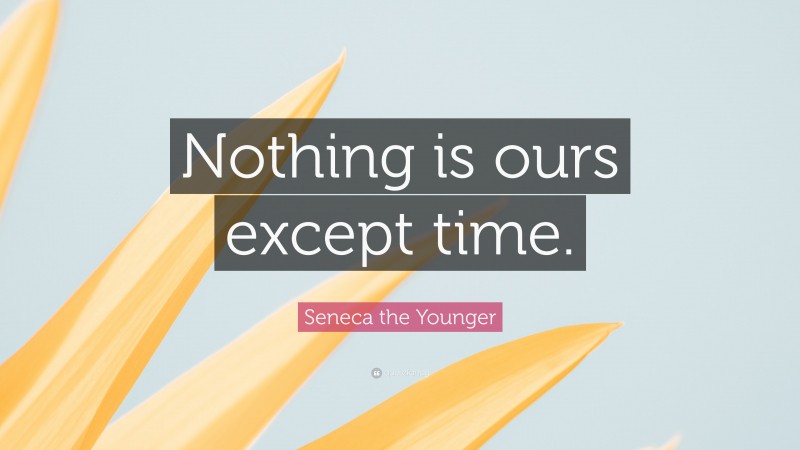 Seneca the Younger Quote: “Nothing is ours except time.”
