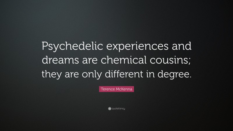 Terence McKenna Quote: “Psychedelic experiences and dreams are chemical cousins; they are only different in degree.”