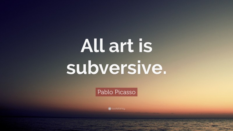 Pablo Picasso Quote: “All art is subversive.”