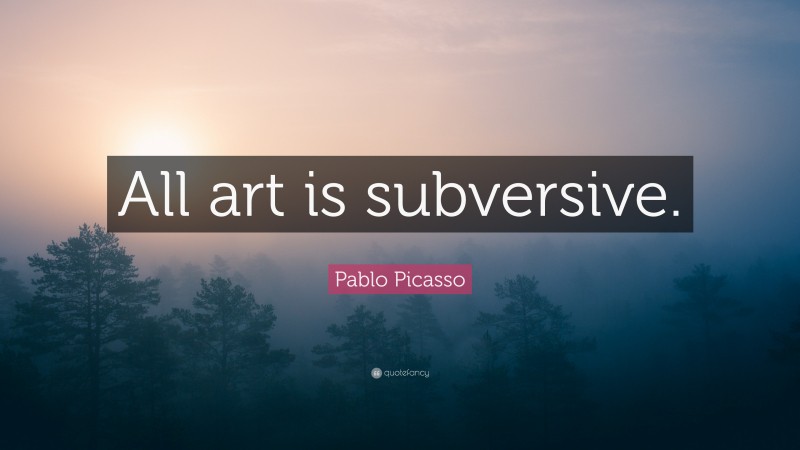Pablo Picasso Quote: “All art is subversive.”