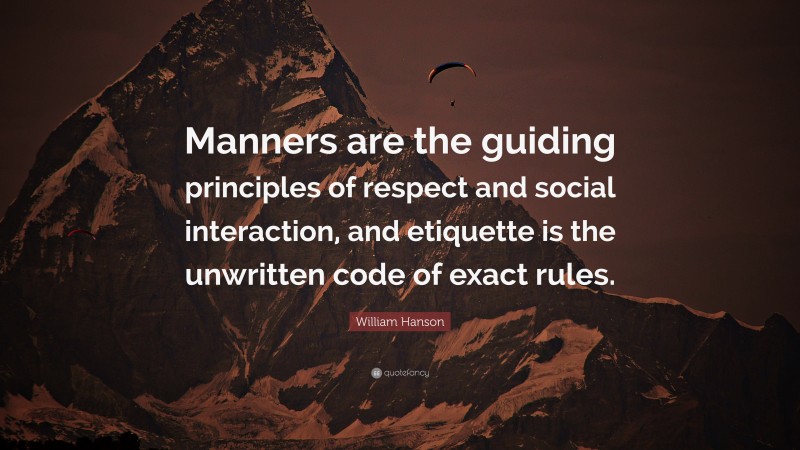 William Hanson Quote: “Manners are the guiding principles of respect and social interaction, and etiquette is the unwritten code of exact rules.”