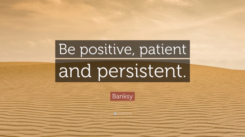 Banksy Quote: “Be positive, patient and persistent.”