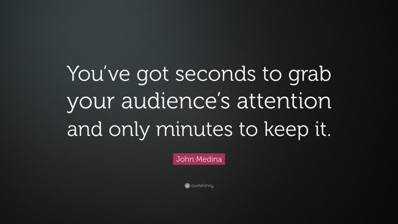 John Medina Quote: “You’ve got seconds to grab your audience’s attention and only minutes to keep it.”