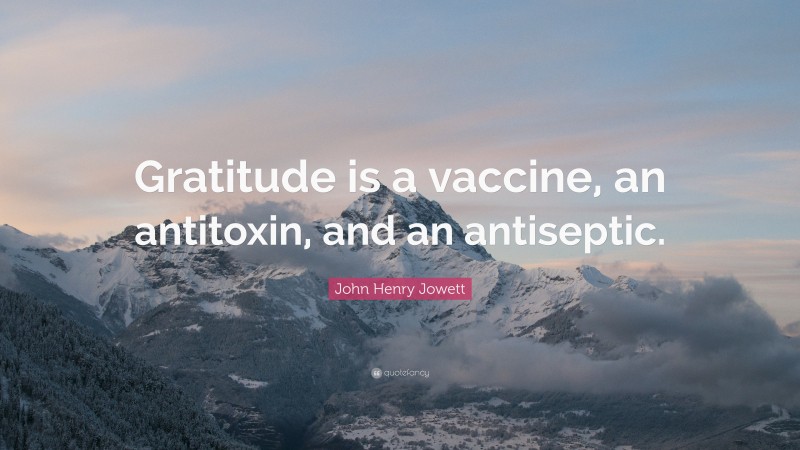 John Henry Jowett Quote: “Gratitude is a vaccine, an antitoxin, and an antiseptic.”